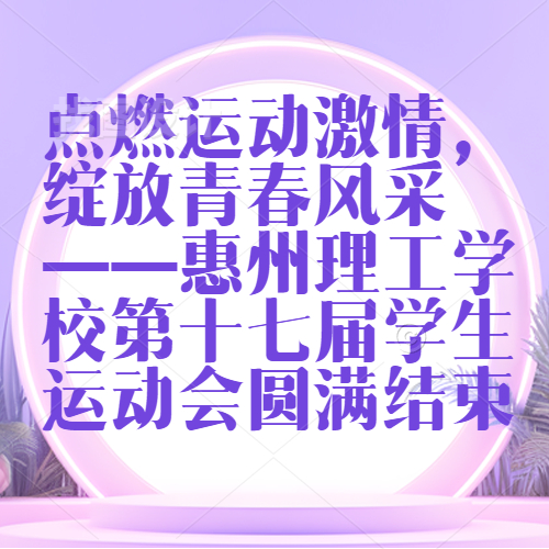 點(diǎn)燃運(yùn)動(dòng)激情，綻放青春風(fēng)采 ——惠州理工學(xué)校第十七屆學(xué)生運(yùn)動(dòng)會(huì)圓滿結(jié)束