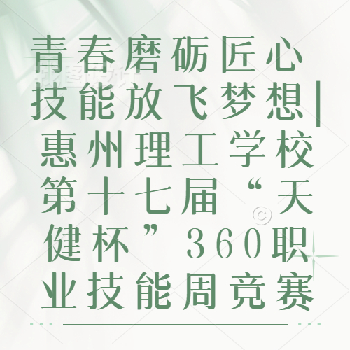 青春磨礪匠心 技能放飛夢想|惠州理工學(xué)校第十七屆“天健杯”360職業(yè)技能周競賽